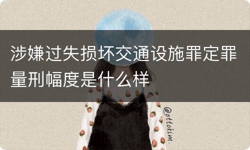 涉嫌过失损坏交通设施罪定罪量刑幅度是什么样