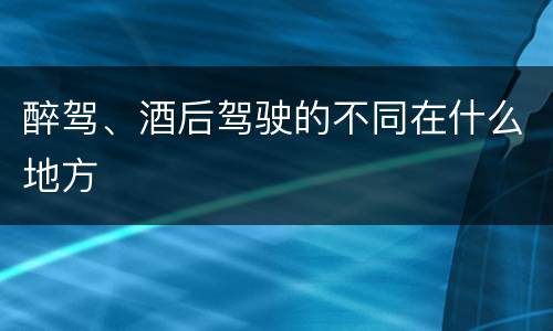 醉驾、酒后驾驶的不同在什么地方