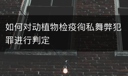 如何对动植物检疫徇私舞弊犯罪进行判定