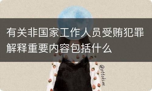 有关非国家工作人员受贿犯罪解释重要内容包括什么