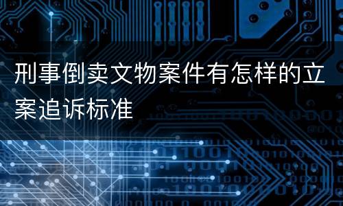 刑事倒卖文物案件有怎样的立案追诉标准