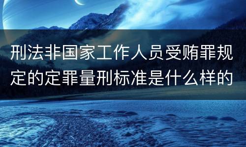 刑法非国家工作人员受贿罪规定的定罪量刑标准是什么样的