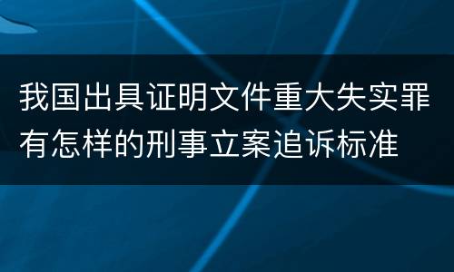 我国出具证明文件重大失实罪有怎样的刑事立案追诉标准