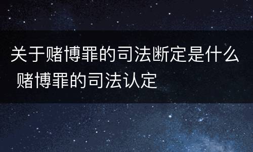 关于赌博罪的司法断定是什么 赌博罪的司法认定