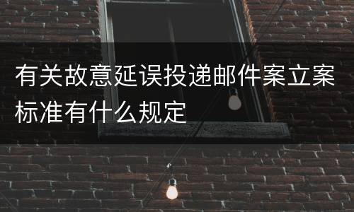 有关故意延误投递邮件案立案标准有什么规定