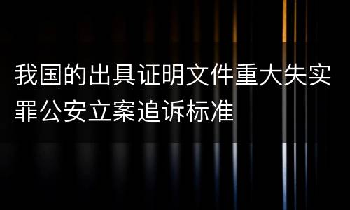 我国的出具证明文件重大失实罪公安立案追诉标准