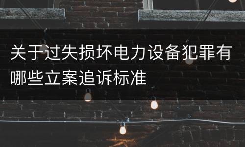 关于过失损坏电力设备犯罪有哪些立案追诉标准