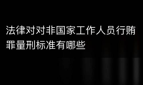 法律对对非国家工作人员行贿罪量刑标准有哪些