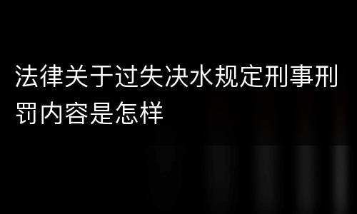法律关于过失决水规定刑事刑罚内容是怎样