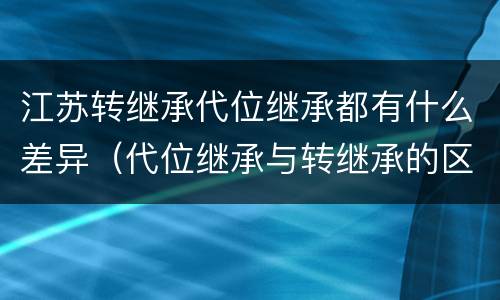 江苏转继承代位继承都有什么差异（代位继承与转继承的区别）