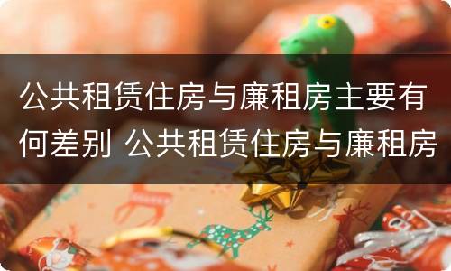 公共租赁住房与廉租房主要有何差别 公共租赁住房与廉租房的区别