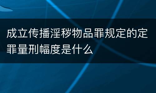 成立传播淫秽物品罪规定的定罪量刑幅度是什么