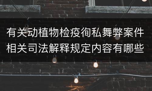 有关动植物检疫徇私舞弊案件相关司法解释规定内容有哪些
