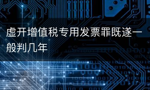 虚开增值税专用发票罪既遂一般判几年