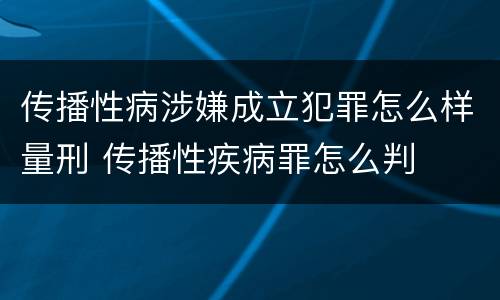 传播性病涉嫌成立犯罪怎么样量刑 传播性疾病罪怎么判