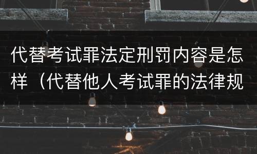 代替考试罪法定刑罚内容是怎样（代替他人考试罪的法律规定）