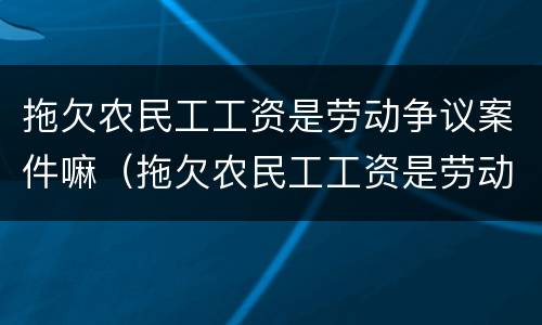 拖欠农民工工资是劳动争议案件嘛（拖欠农民工工资是劳动争议案件嘛怎么处理）