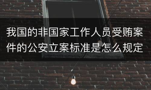 我国的非国家工作人员受贿案件的公安立案标准是怎么规定
