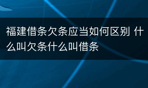 福建借条欠条应当如何区别 什么叫欠条什么叫借条