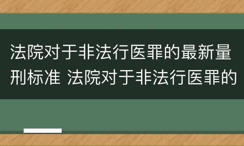 法院对于非法行医罪的最新量刑标准 法院对于非法行医罪的最新量刑标准是多少