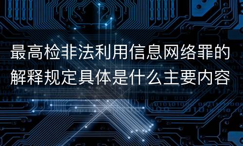 最高检非法利用信息网络罪的解释规定具体是什么主要内容