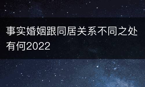 事实婚姻跟同居关系不同之处有何2022