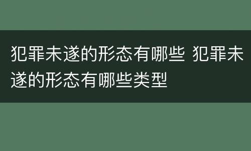 犯罪未遂的形态有哪些 犯罪未遂的形态有哪些类型