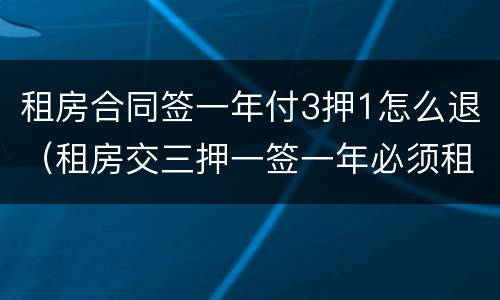 租房合同签一年付3押1怎么退（租房交三押一签一年必须租一年才退押金吗）