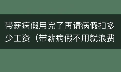 带薪病假用完了再请病假扣多少工资（带薪病假不用就浪费了）