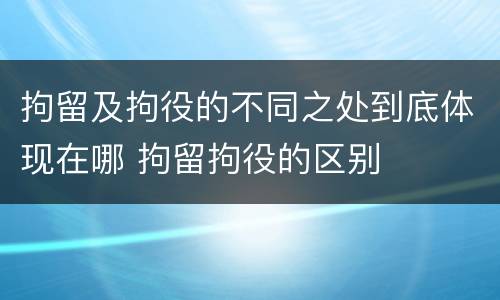 拘留及拘役的不同之处到底体现在哪 拘留拘役的区别