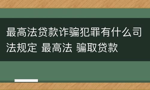 最高法贷款诈骗犯罪有什么司法规定 最高法 骗取贷款