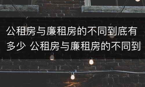 公租房与廉租房的不同到底有多少 公租房与廉租房的不同到底有多少个