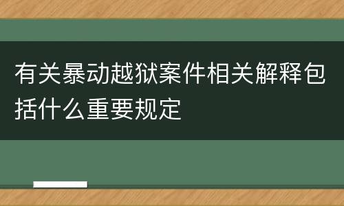 有关暴动越狱案件相关解释包括什么重要规定