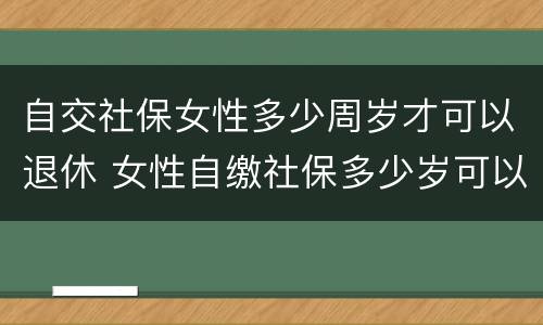 自交社保女性多少周岁才可以退休 女性自缴社保多少岁可以退休?