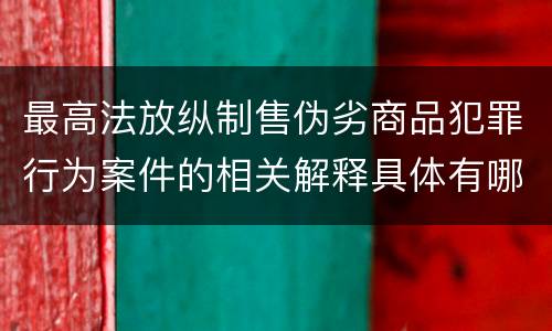 最高法放纵制售伪劣商品犯罪行为案件的相关解释具体有哪些重要内容