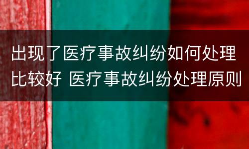 出现了医疗事故纠纷如何处理比较好 医疗事故纠纷处理原则