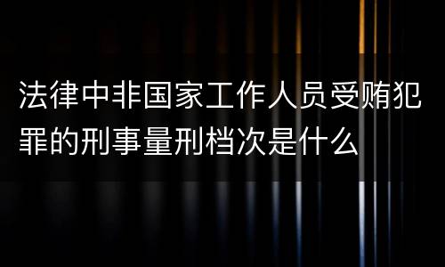 法律中非国家工作人员受贿犯罪的刑事量刑档次是什么