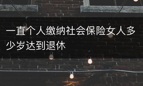 一直个人缴纳社会保险女人多少岁达到退休