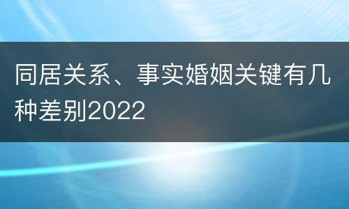 同居关系、事实婚姻关键有几种差别2022