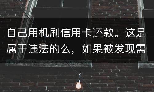 自己用机刷信用卡还款。这是属于违法的么，如果被发现需要被负人事或者刑事责任么