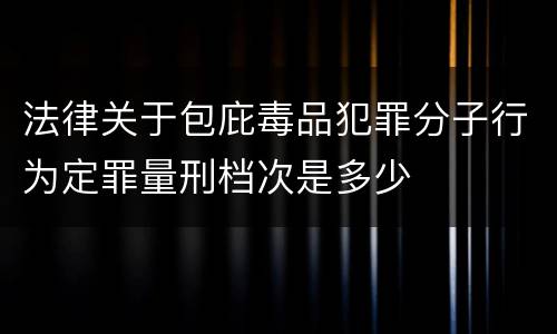 法律关于包庇毒品犯罪分子行为定罪量刑档次是多少