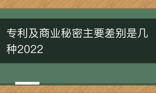 专利及商业秘密主要差别是几种2022