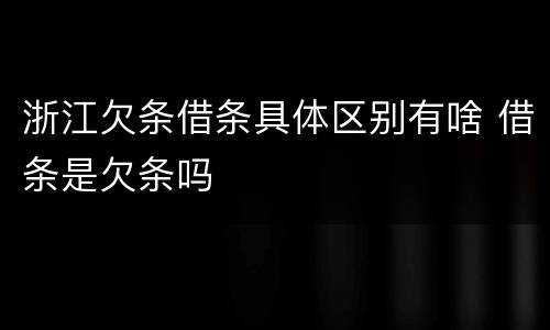 浙江欠条借条具体区别有啥 借条是欠条吗