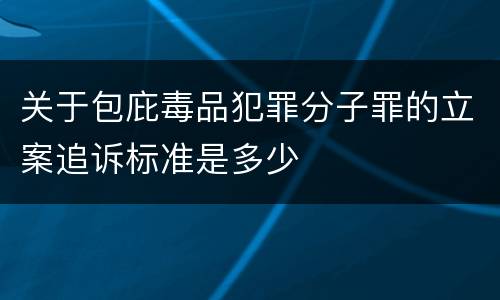 关于包庇毒品犯罪分子罪的立案追诉标准是多少