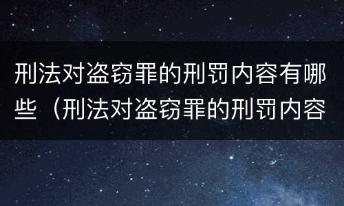 刑法对盗窃罪的刑罚内容有哪些（刑法对盗窃罪的刑罚内容有哪些处罚）