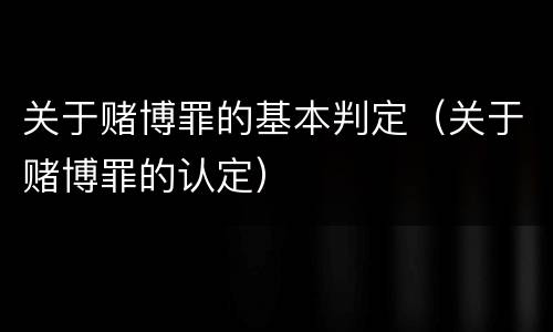 关于赌博罪的基本判定（关于赌博罪的认定）