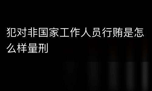 犯对非国家工作人员行贿是怎么样量刑