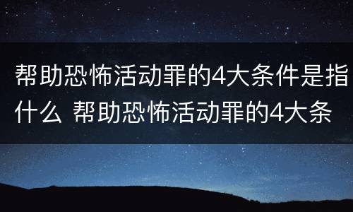帮助恐怖活动罪的4大条件是指什么 帮助恐怖活动罪的4大条件是指什么呢