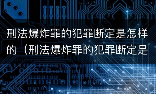 刑法爆炸罪的犯罪断定是怎样的（刑法爆炸罪的犯罪断定是怎样的处罚）
