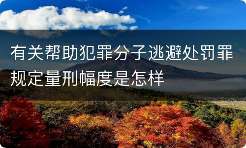有关帮助犯罪分子逃避处罚罪规定量刑幅度是怎样